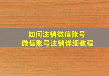 如何注销微信账号 微信账号注销详细教程